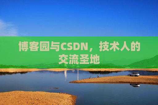 博客园与CSDN,技术人的交流圣地